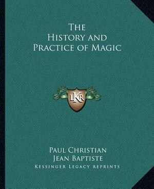 The History and Practice of Magic by Paul Christian, Jean Baptiste