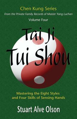 Tai Ji Tui Shou: Mastering the Eight Styles and Four Skills of Sensing Hands by Chen Kung, Stuart Alve Olson