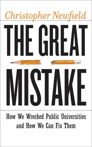 The Great Mistake: How We Wrecked Public Universities and How We Can Fix Them by Christopher Newfield