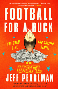 Football for a Buck: The Crazy Rise and Crazier Demise of the Usfl by Jeff Pearlman