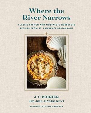 Where the River Narrows: Classic French &amp; Nostalgic Québécois Recipes From St. Lawrence Restaurant by J-C Poirier