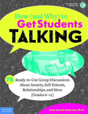 How (and Why) to Get Students Talking: 78 Ready-To-Use Group Discussions about Anxiety, Self-Esteem, Relationships, and More (Grades 6-12) by Jean Sunde Peterson