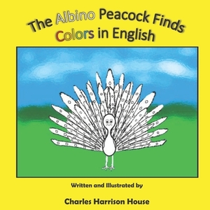 The Albino Peacock Finds Colors in English by Charles Harrison House