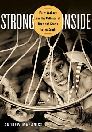 Strong Inside: Perry Wallace and the Collision of Race and Sports in the South by Andrew Maraniss