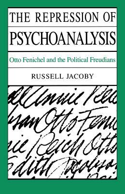 The Repression of Psychoanalysis: Otto Fenichel and the Political Freudians by Russell Jacoby