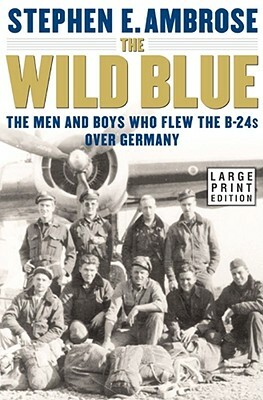 The Wild Blue: The Men and Boys Who Flew the B-24s Over Germany by Stephen E. Ambrose