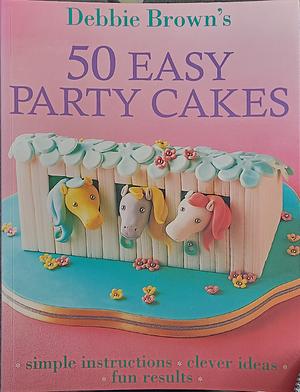 50 Easy Party Cakes  by Debbie Brown