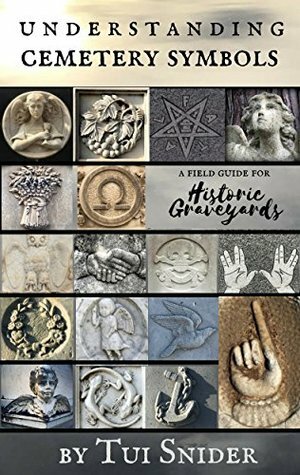 Understanding Cemetery Symbols: A Field Guide for Historic Graveyards (Messages from the Dead Book 1) by Tui Snider
