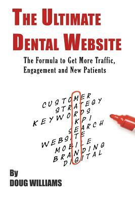 The Ultimate Dental Website: Get More Traffic, Engagement and New Patients by Doug Williams