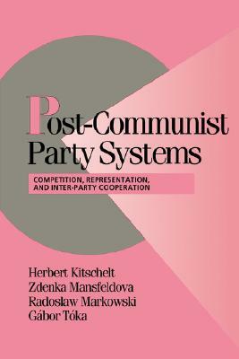 Post-Communist Party Systems: Competition, Representation, and Inner-Party Cooperation by Herbert Kitschelt