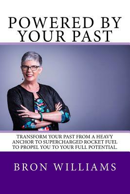 Powered by your Past: Transform your past from a heavy anchor to the super-charged rocket fuel to propel you to your full potential. by Bron Williams