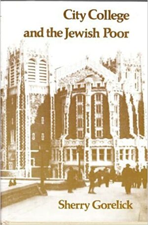 City College And The Jewish Poor: Education In New York, 18801924 by Sherry Gorelick