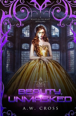 Beauty, Unmasked: A Futuristic Romance Retelling of Beauty and The Beast by A. W. Cross