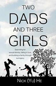 Two Dads and Three Girls: Searching for Sexual Identity, Falling in Love, and Building a Family through Surrogacy by Nick (Yu) He