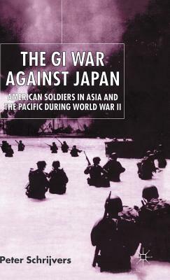 The GI War Against Japan: American Soldiers in Asia and the Pacific During World War II by P. Schrijvers