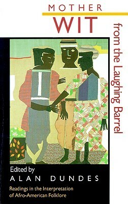 Mother Wit from the Laughing Barrel: Readings in the Interpretation of Afro-American Folklore by Alan Dundes
