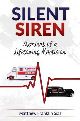 Silent Siren: Memoirs of a Life Saving Mortician by Matthew Franklin Sias