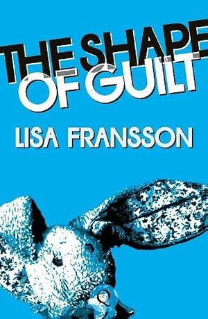 The Shape of Guilt by Lisa Fransson, Lisa Fransson
