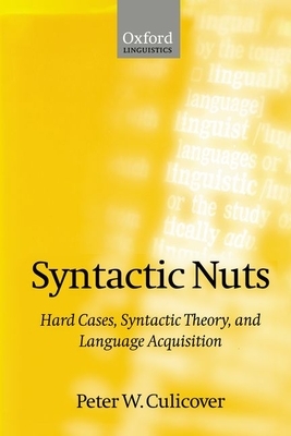 Syntactic Nuts: Hard Cases, Syntactic Theory, and Language Acquisition by Peter W. Culicover