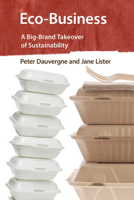Eco-Business: A Big-Brand Takeover of Sustainability by Peter Dauvergne, Jane Lister