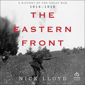 The Eastern Front: A History of the Great War, 1914-1918 by Nick Lloyd