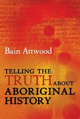 Telling the Truth about Aboriginal History by Bain Attwood