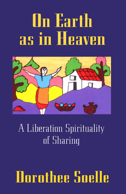 On Earth as in Heaven: A Liberation Spirituality of Sharing by Dorothee Soelle