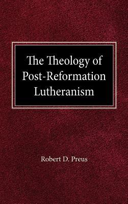 The Theology of Post-Reformation Lutheranism: A Study of Theological Prolegomena by Robert D. Preus