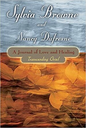 A Journal of Love and Healing: Transcending Grief by Nancy Dufresne, Sylvia Browne