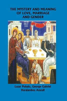 The Mystery and Meaning of Love, Marriage and Gender by Haralambos Anstall, George Gabriel, Lazar Puhalo