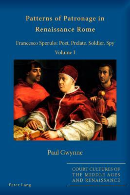 Patterns of Patronage in Renaissance Rome: Francesco Sperulo: Poet, Prelate, Soldier, Spy - Volume I and Volume II by Paul Gwynne