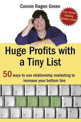 Huge Profits With A Tiny List: 50 Ways To Use Relationship Marketing To Increase Your Bottom Line by Connie Ragen Green