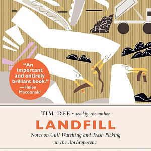 Landfill: Notes on Gull Watching and Trash Picking in the Anthropocene by Tim Dee