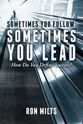 Sometimes You Follow; Sometimes You Lead: How Do You Define Success? by Ron Milts