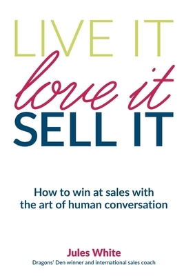 Live It, Love It, Sell It: How to win at sales with the art of human conversation by Jules White