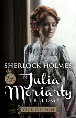 Sherlock Holmes and The Julia Moriarty Trilogy - 2nd Edition by Dick Gillman