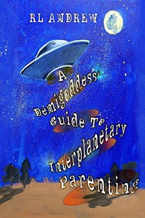 A Demigoddess' Guide to Interplanetary Parenting by R.L. Andrew
