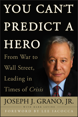You Can't Predict a Hero: From War to Wall Street, Leading in Times of Crisis by Joseph J. Grano, Mark Levine