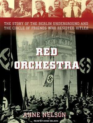 Red Orchestra: The Story of the Berlin Underground and the Circle of Friends Who Resisted Hitler by Anne Nelson