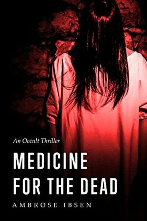 Medicine For The Dead by Ambrose Ibsen