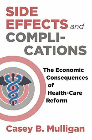 Side Effects and Complications: The Economic Consequences of Health-Care Reform by Casey B. Mulligan