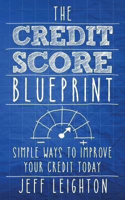 The Credit Score Blueprint: Simple Ways to Improve Your Credit Today by Jeff Leighton