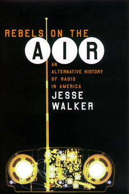 Rebels on the Air: An Alternative History of Radio in America by Jesse Walker