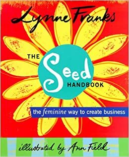 The Seed Handbook: The Feminine Way to Create Business by Lynne Franks, Ann Field