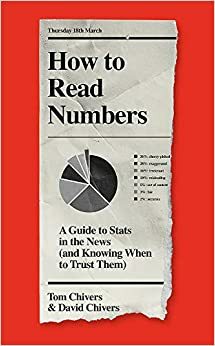 How to Read Numbers: A Guide to Stats in the News (and Knowing When to Trust Them) by Tom Chivers, David Chivers
