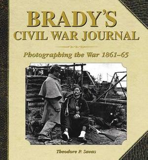 Brady's Civil War Journal: Photographing the War, 1861-65 by Theodore P. Savas