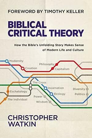 Biblical Critical Theory: How the Bible's Unfolding Story Makes Sense of Modern Life and Culture by Christopher Watkin, Timothy Keller