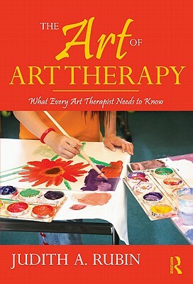 The Art of Art Therapy: What Every Art Therapist Needs to Know [With DVD ROM] by Judith A. Rubin