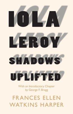 Iola Leroy - Shadows Uplifted: With an Introductory Chapter by George F. Bragg by Frances E.W. Harper