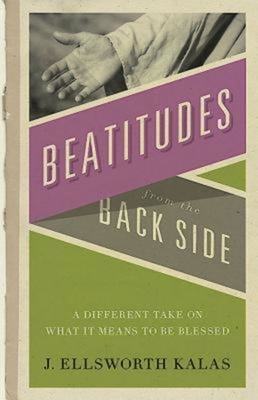 Beatitudes from the Back Side: A Different Take on What It Means to Be Blessed [With Study Guide] by John Schroeder, J. Ellsworth Kalas